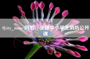 太原回看：全国中小学生消防公开课