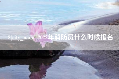 太原2022年消防员什么时候报名