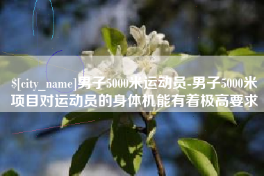 太原男子5000米运动员-男子5000米项目对运动员的身体机能有着极高要求
