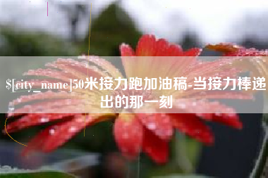 太原50米接力跑加油稿-当接力棒递出的那一刻