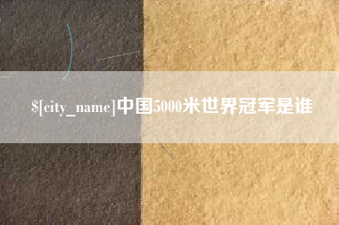 太原中国5000米世界冠军是谁