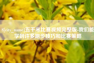 太原五千米比赛视频完整版-我们能学到许多跑步技巧和比赛策略