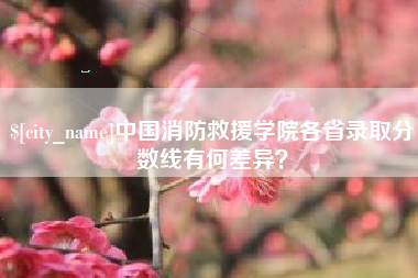 太原中国消防救援学院各省录取分数线有何差异？