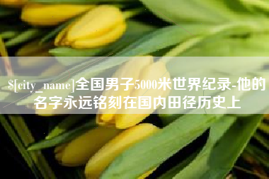 太原全国男子5000米世界纪录-他的名字永远铭刻在国内田径历史上