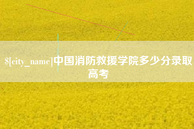 太原中国消防救援学院多少分录取高考
