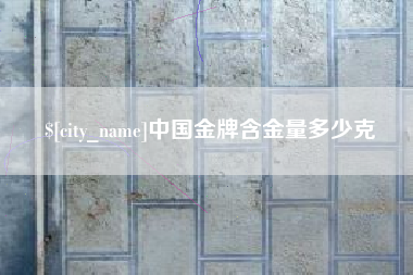 太原中国金牌含金量多少克