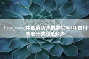 太原中国消防救援学院2021年四川录取分数线是多少