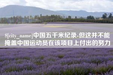 太原中国五千米纪录-但这并不能掩盖中国运动员在该项目上付出的努力