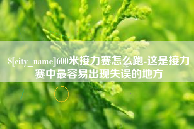 太原600米接力赛怎么跑-这是接力赛中最容易出现失误的地方