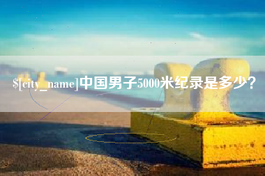 太原中国男子5000米纪录是多少？
