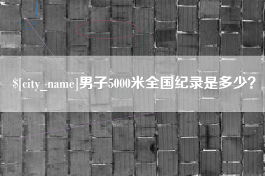 太原男子5000米全国纪录是多少？