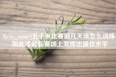 太原五千米比赛前几天该怎么训练-如此才能在赛场上发挥出最佳水平