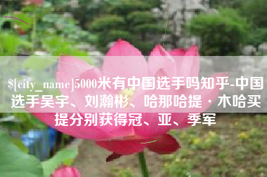 太原5000米有中国选手吗知乎-中国选手吴宇、刘瀚彬、哈那哈提·木哈买提分别获得冠、亚、季军
