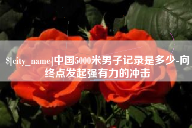 太原中国5000米男子记录是多少-向终点发起强有力的冲击