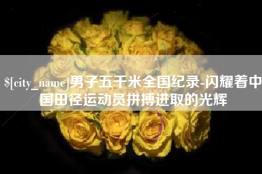 太原男子五千米全国纪录-闪耀着中国田径运动员拼搏进取的光辉