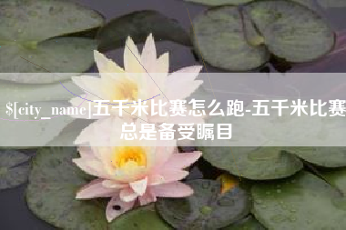 太原五千米比赛怎么跑-五千米比赛总是备受瞩目