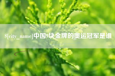 太原中国9块金牌的奥运冠军是谁