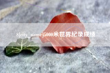 太原5000米世界纪录成绩