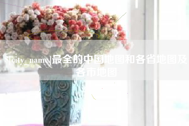 太原最全的中国地图和各省地图及各市地图