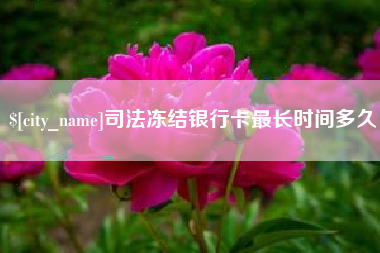 太原司法冻结银行卡最长时间多久