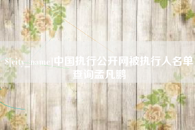 太原中国执行公开网被执行人名单查询孟凡鹏
