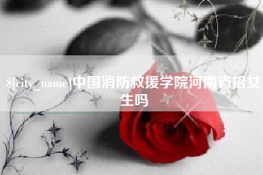 太原中国消防救援学院河南省招女生吗