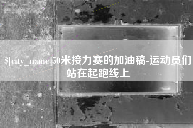 太原50米接力赛的加油稿-运动员们站在起跑线上