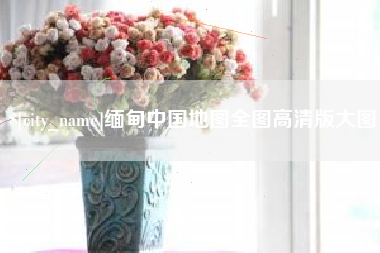 太原缅甸中国地图全图高清版大图