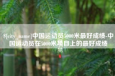 太原中国运动员5000米最好成绩-中国运动员在5000米项目上的最好成绩