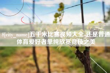太原五千米比赛视频大全-还是普通体育爱好者单纯欣赏竞技之美