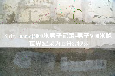 太原5000米男子记录-男子5000米跑世界纪录为12分37秒35