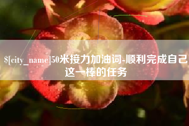 太原50米接力加油词-顺利完成自己这一棒的任务