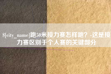 太原跑50米接力赛怎样跑？-这是接力赛区别于个人赛的关键部分