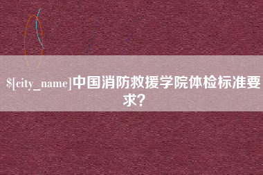 太原中国消防救援学院体检标准要求？