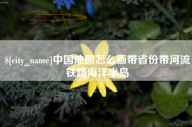 太原中国地图怎么画带省份带河流铁路海洋半岛
