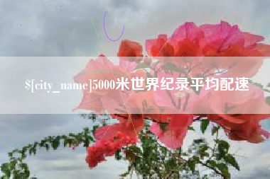 太原5000米世界纪录平均配速