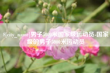 太原男子5000米国家级运动员-国家级的男子5000米运动员