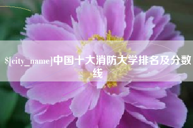 太原中国十大消防大学排名及分数线