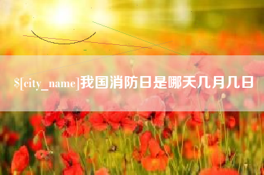 太原我国消防日是哪天几月几日