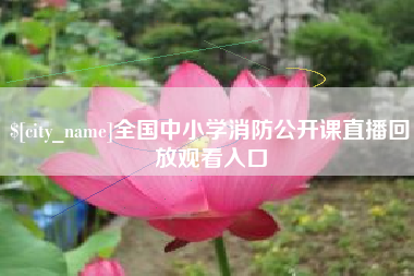 太原全国中小学消防公开课直播回放观看入口