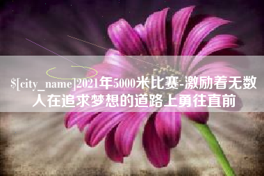 太原2021年5000米比赛-激励着无数人在追求梦想的道路上勇往直前