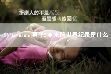 太原男子5000米的世界纪录是什么
