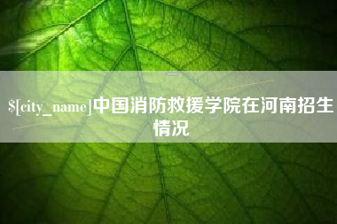 太原中国消防救援学院在河南招生情况