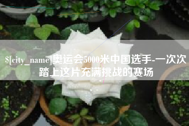 太原奥运会5000米中国选手-一次次踏上这片充满挑战的赛场