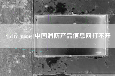 太原中国消防产品信息网打不开