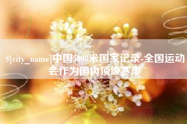 太原中国5000米国家记录-全国运动会作为国内顶级赛事