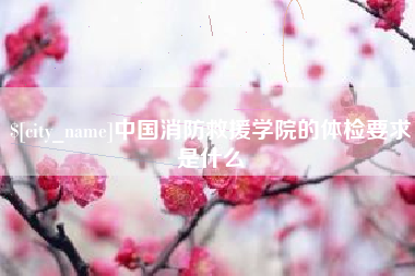 太原中国消防救援学院的体检要求是什么