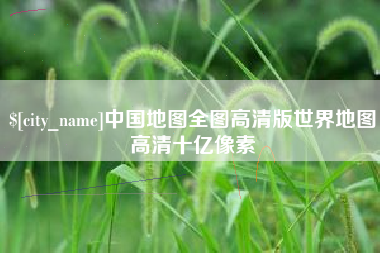 太原中国地图全图高清版世界地图高清十亿像素