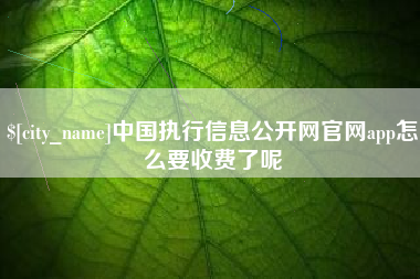 太原中国执行信息公开网官网app怎么要收费了呢