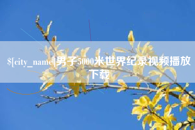 太原男子5000米世界纪录视频播放下载